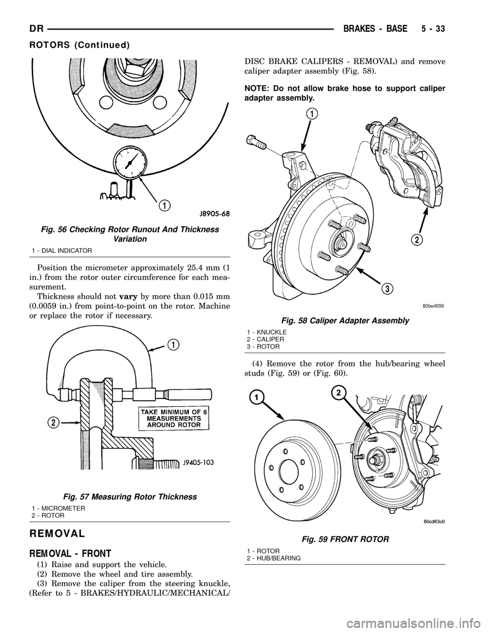 DODGE RAM 1500 1998 2.G Workshop Manual Position the micrometer approximately 25.4 mm (1
in.) from the rotor outer circumference for each mea-
surement.
Thickness should notvaryby more than 0.015 mm
(0.0059 in.) from point-to-point on the r DODGE RAM 1500 1998 2.G Workshop Manual Position the micrometer approximately 25.4 mm (1
in.) from the rotor outer circumference for each mea-
surement.
Thickness should notvaryby more than 0.015 mm
(0.0059 in.) from point-to-point on the r