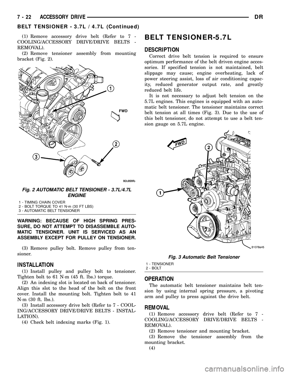 DODGE RAM 1500 1998 2.G Owners Manual (1) Remove accessory drive belt (Refer to 7 -
COOLING/ACCESSORY DRIVE/DRIVE BELTS -
REMOVAL).
(2) Remove tensioner assembly from mounting
bracket (Fig. 2).
WARNING: BECAUSE OF HIGH SPRING PRES-
SURE, 
