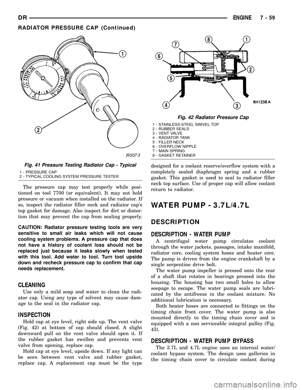 DODGE RAM 1500 1998 2.G Workshop Manual The pressure cap may test properly while posi-
tioned on tool 7700 (or equivalent). It may not hold
pressure or vacuum when installed on the radiator. If
so, inspect the radiator filler neck and radia
