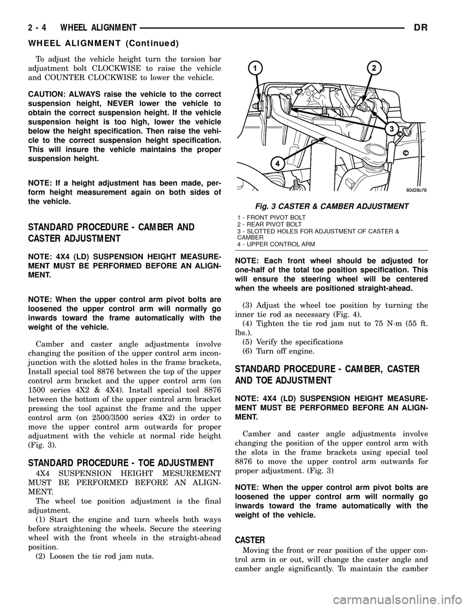 DODGE RAM 1500 1998 2.G Owners Guide To adjust the vehicle height turn the torsion bar
adjustment bolt CLOCKWISE to raise the vehicle
and COUNTER CLOCKWISE to lower the vehicle.
CAUTION: ALWAYS raise the vehicle to the correct
suspension