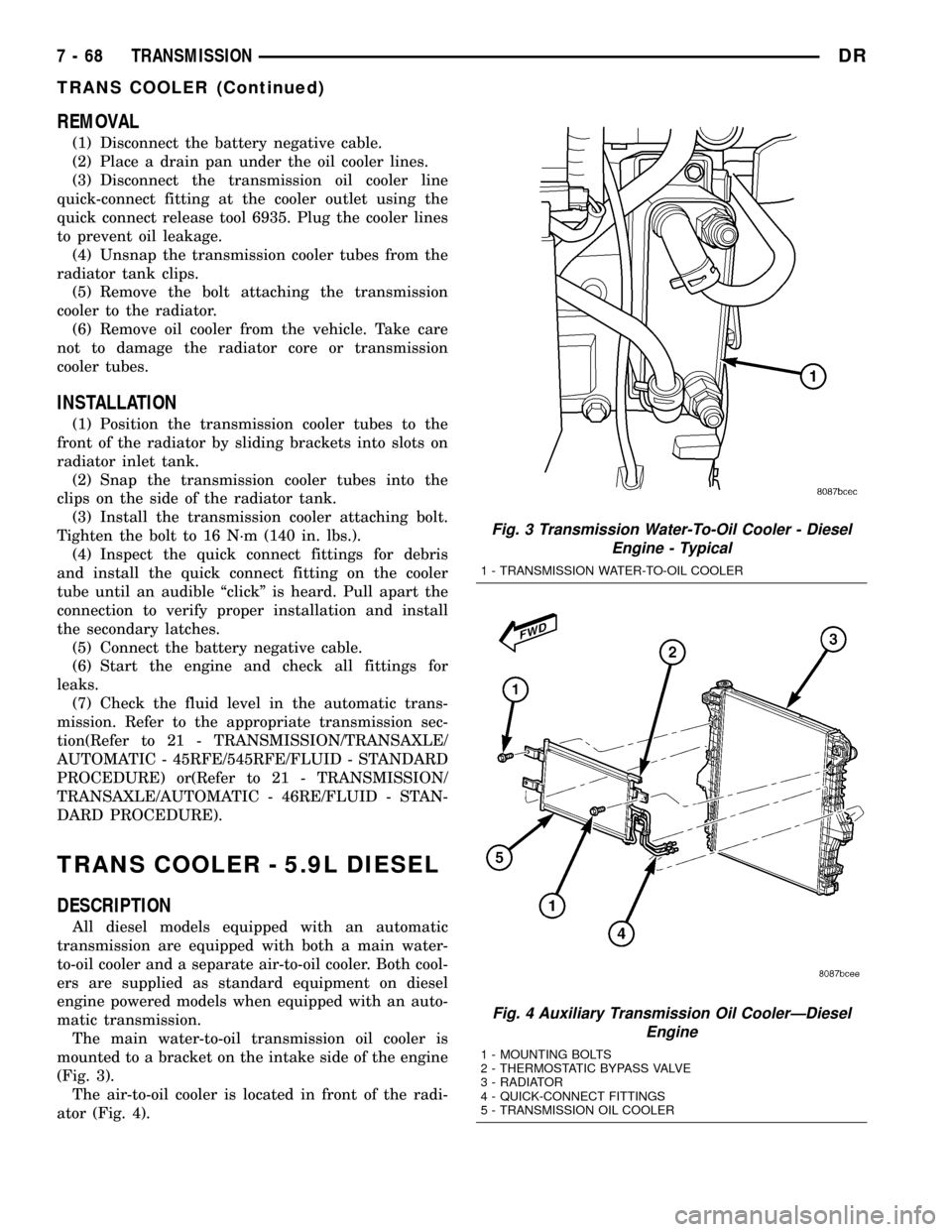 DODGE RAM 1500 1998 2.G Owners Guide REMOVAL
(1) Disconnect the battery negative cable.
(2) Place a drain pan under the oil cooler lines.
(3) Disconnect the transmission oil cooler line
quick-connect fitting at the cooler outlet using th