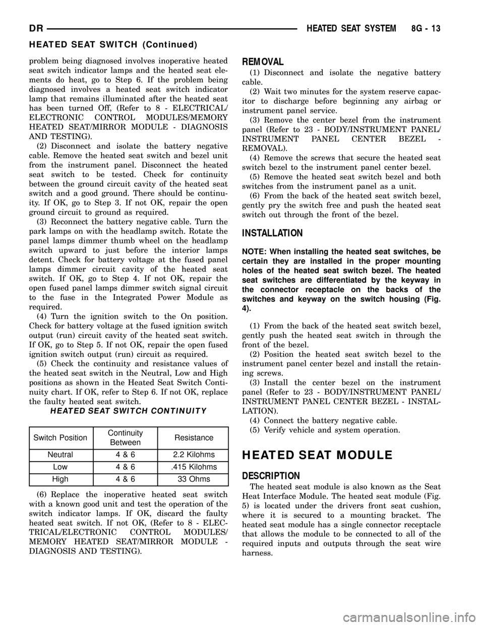 DODGE RAM 1500 1998 2.G User Guide problem being diagnosed involves inoperative heated
seat switch indicator lamps and the heated seat ele-
ments do heat, go to Step 6. If the problem being
diagnosed involves a heated seat switch indic