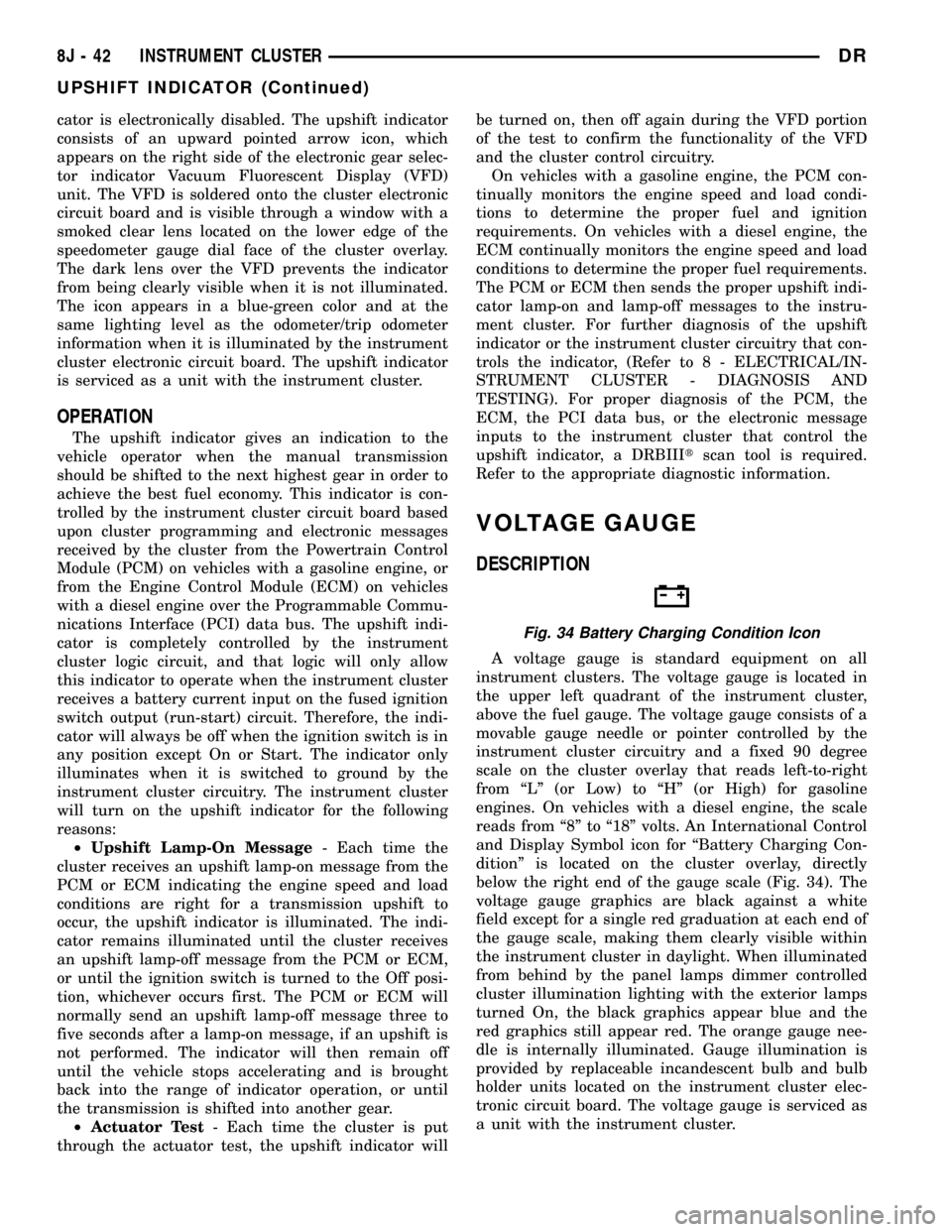 DODGE RAM 1500 1998 2.G Owners Manual cator is electronically disabled. The upshift indicator
consists of an upward pointed arrow icon, which
appears on the right side of the electronic gear selec-
tor indicator Vacuum Fluorescent Display