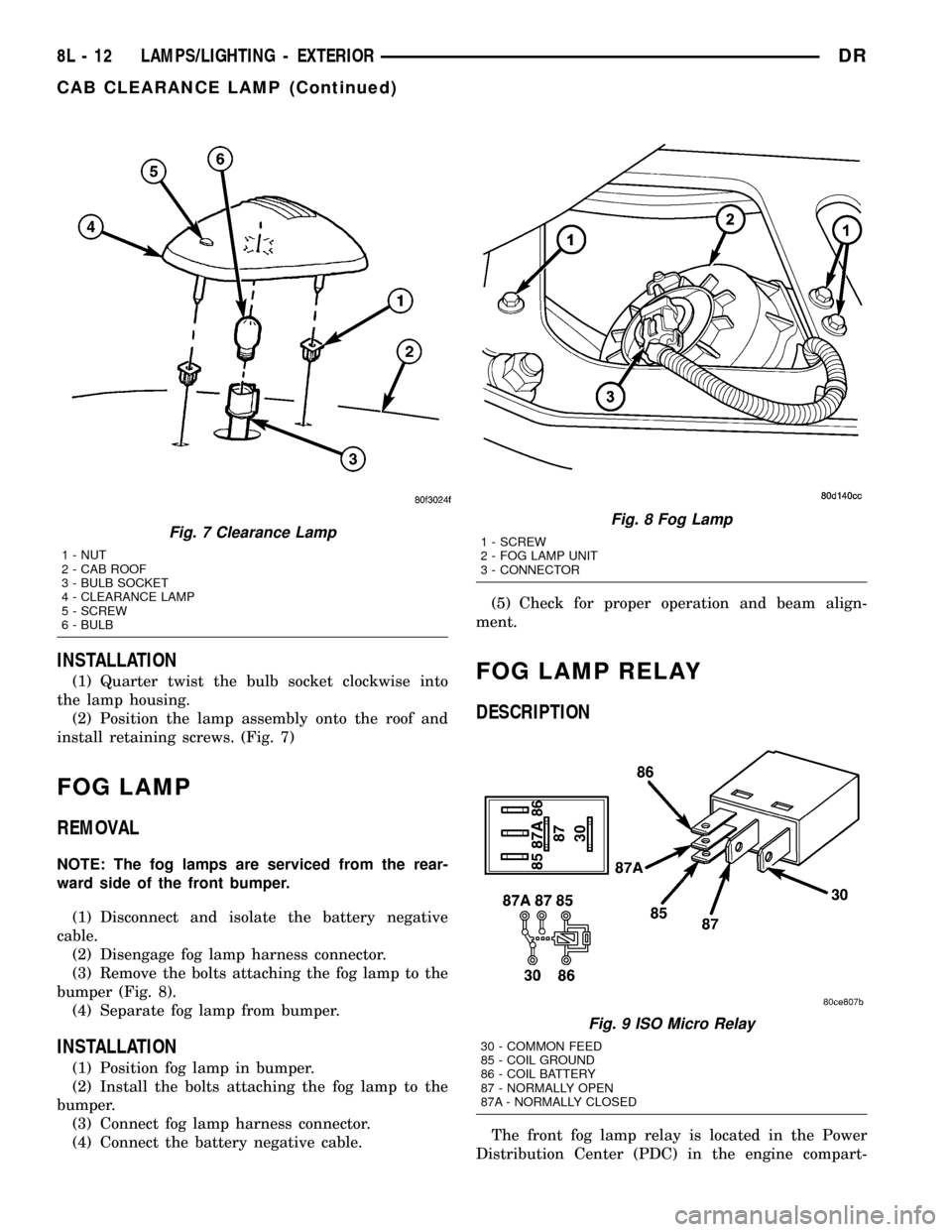 DODGE RAM 1500 1998 2.G Service Manual INSTALLATION
(1) Quarter twist the bulb socket clockwise into
the lamp housing.
(2) Position the lamp assembly onto the roof and
install retaining screws. (Fig. 7)
FOG LAMP
REMOVAL
NOTE: The fog lamps