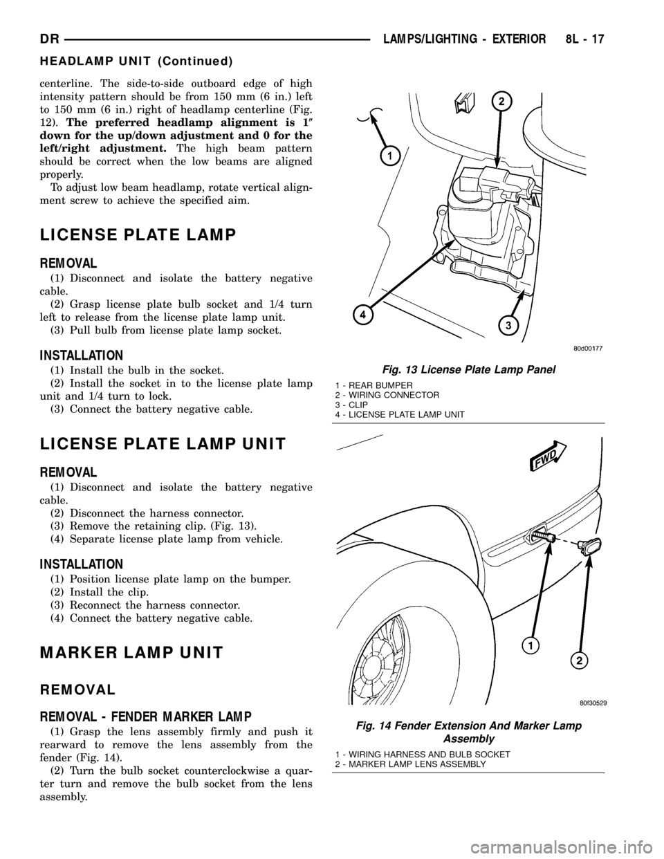 DODGE RAM 1500 1998 2.G Owners Manual centerline. The side-to-side outboard edge of high
intensity pattern should be from 150 mm (6 in.) left
to 150 mm (6 in.) right of headlamp centerline (Fig.
12).The preferred headlamp alignment is 1(
DODGE RAM 1500 1998 2.G Owners Manual centerline. The side-to-side outboard edge of high
intensity pattern should be from 150 mm (6 in.) left
to 150 mm (6 in.) right of headlamp centerline (Fig.
12).The preferred headlamp alignment is 1(