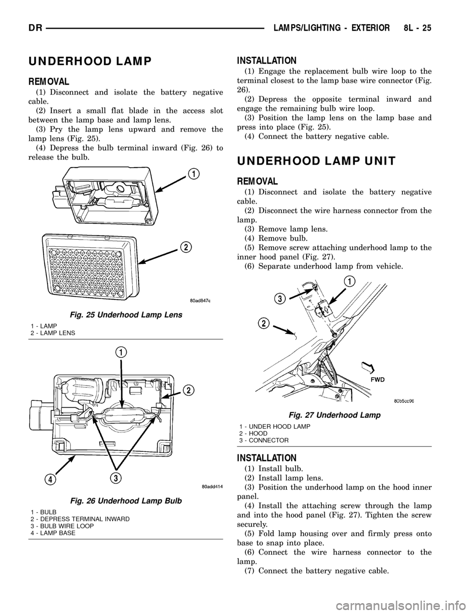 DODGE RAM 1500 1998 2.G Workshop Manual UNDERHOOD LAMP
REMOVAL
(1) Disconnect and isolate the battery negative
cable.
(2) Insert a small flat blade in the access slot
between the lamp base and lamp lens.
(3) Pry the lamp lens upward and rem