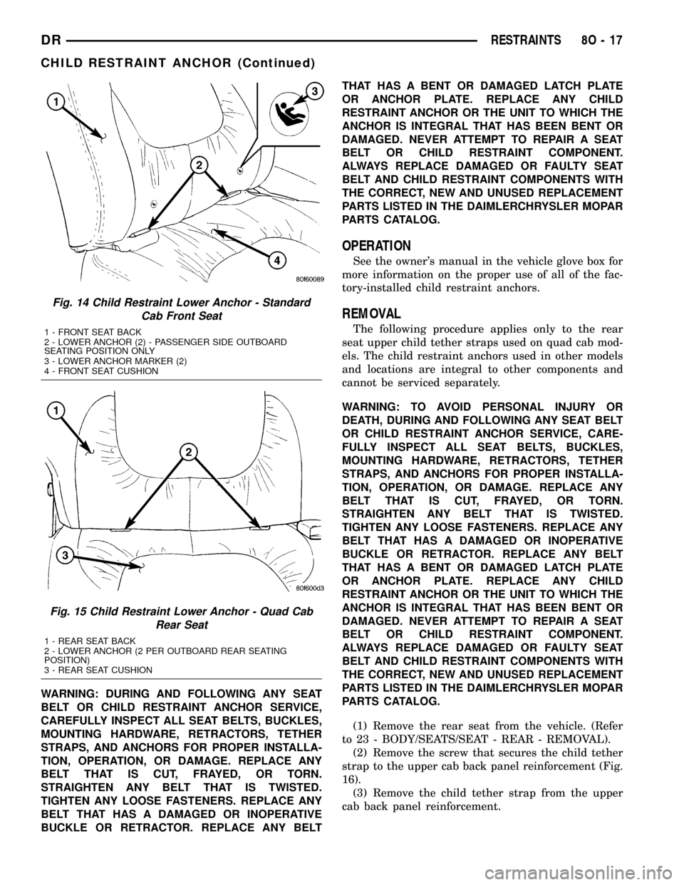 DODGE RAM 1500 1998 2.G Workshop Manual WARNING: DURING AND FOLLOWING ANY SEAT
BELT OR CHILD RESTRAINT ANCHOR SERVICE,
CAREFULLY INSPECT ALL SEAT BELTS, BUCKLES,
MOUNTING HARDWARE, RETRACTORS, TETHER
STRAPS, AND ANCHORS FOR PROPER INSTALLA-