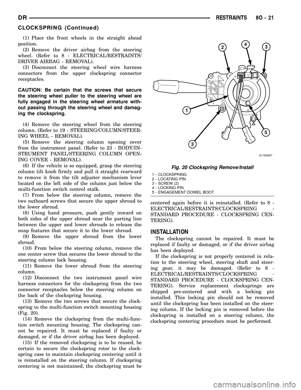 DODGE RAM 1500 1998 2.G Owners Guide (1) Place the front wheels in the straight ahead
position.
(2) Remove the driver airbag from the steering
wheel. (Refer to 8 - ELECTRICAL/RESTRAINTS/
DRIVER AIRBAG - REMOVAL).
(3) Disconnect the steer