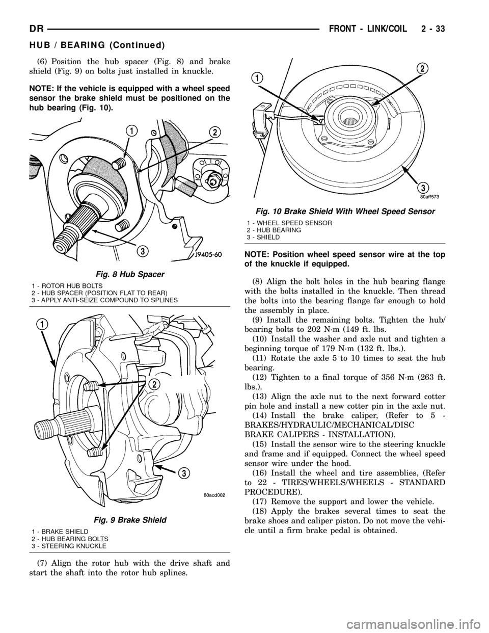 DODGE RAM 1500 1998 2.G Workshop Manual (6) Position the hub spacer (Fig. 8) and brake
shield (Fig. 9) on bolts just installed in knuckle.
NOTE: If the vehicle is equipped with a wheel speed
sensor the brake shield must be positioned on the