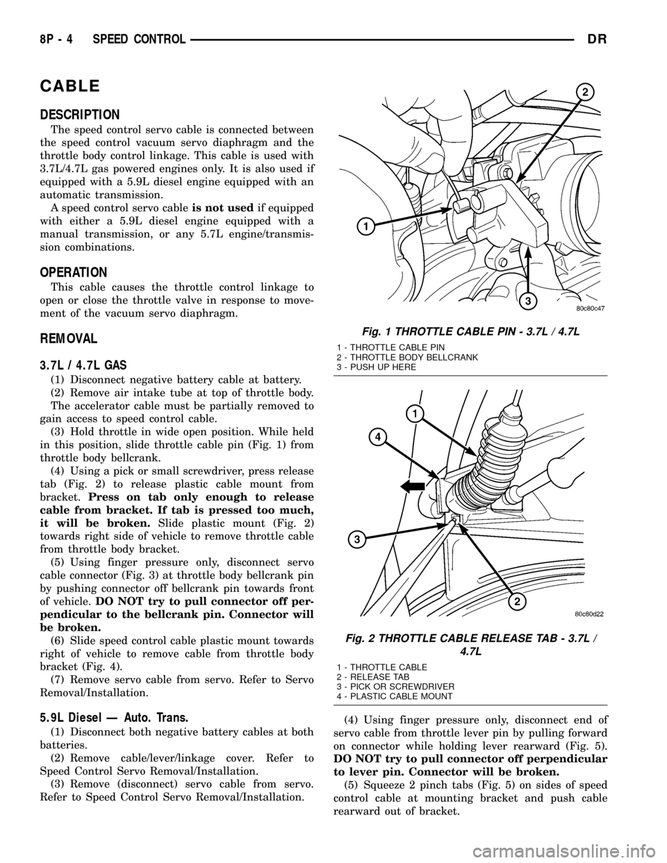 DODGE RAM 1500 1998 2.G Service Manual CABLE
DESCRIPTION
The speed control servo cable is connected between
the speed control vacuum servo diaphragm and the
throttle body control linkage. This cable is used with
3.7L/4.7L gas powered engin