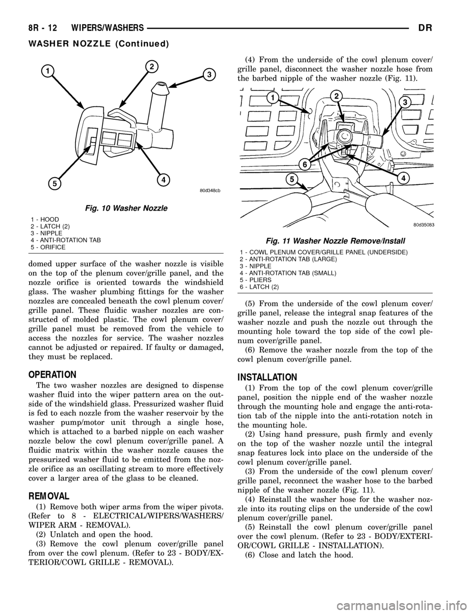 DODGE RAM 1500 1998 2.G Owners Guide domed upper surface of the washer nozzle is visible
on the top of the plenum cover/grille panel, and the
nozzle orifice is oriented towards the windshield
glass. The washer plumbing fittings for the w