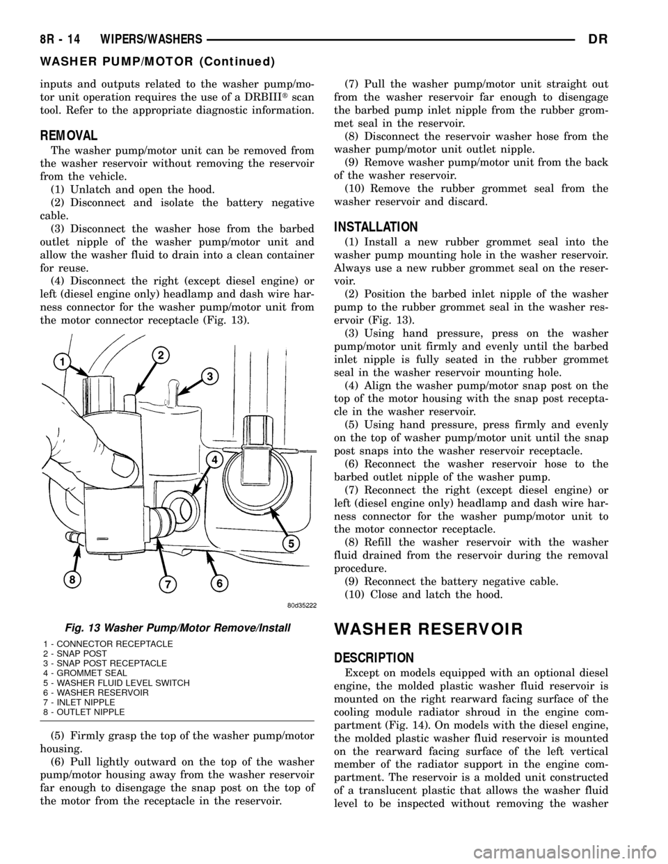 DODGE RAM 1500 1998 2.G Owners Guide inputs and outputs related to the washer pump/mo-
tor unit operation requires the use of a DRBIIItscan
tool. Refer to the appropriate diagnostic information.
REMOVAL
The washer pump/motor unit can be 