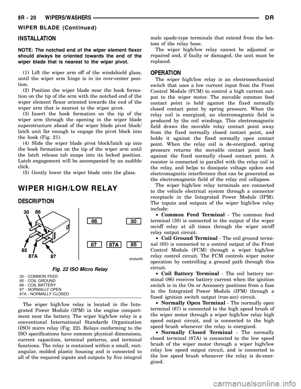 DODGE RAM 1500 1998 2.G Workshop Manual INSTALLATION
NOTE: The notched end of the wiper element flexor
should always be oriented towards the end of the
wiper blade that is nearest to the wiper pivot.
(1) Lift the wiper arm off of the windsh