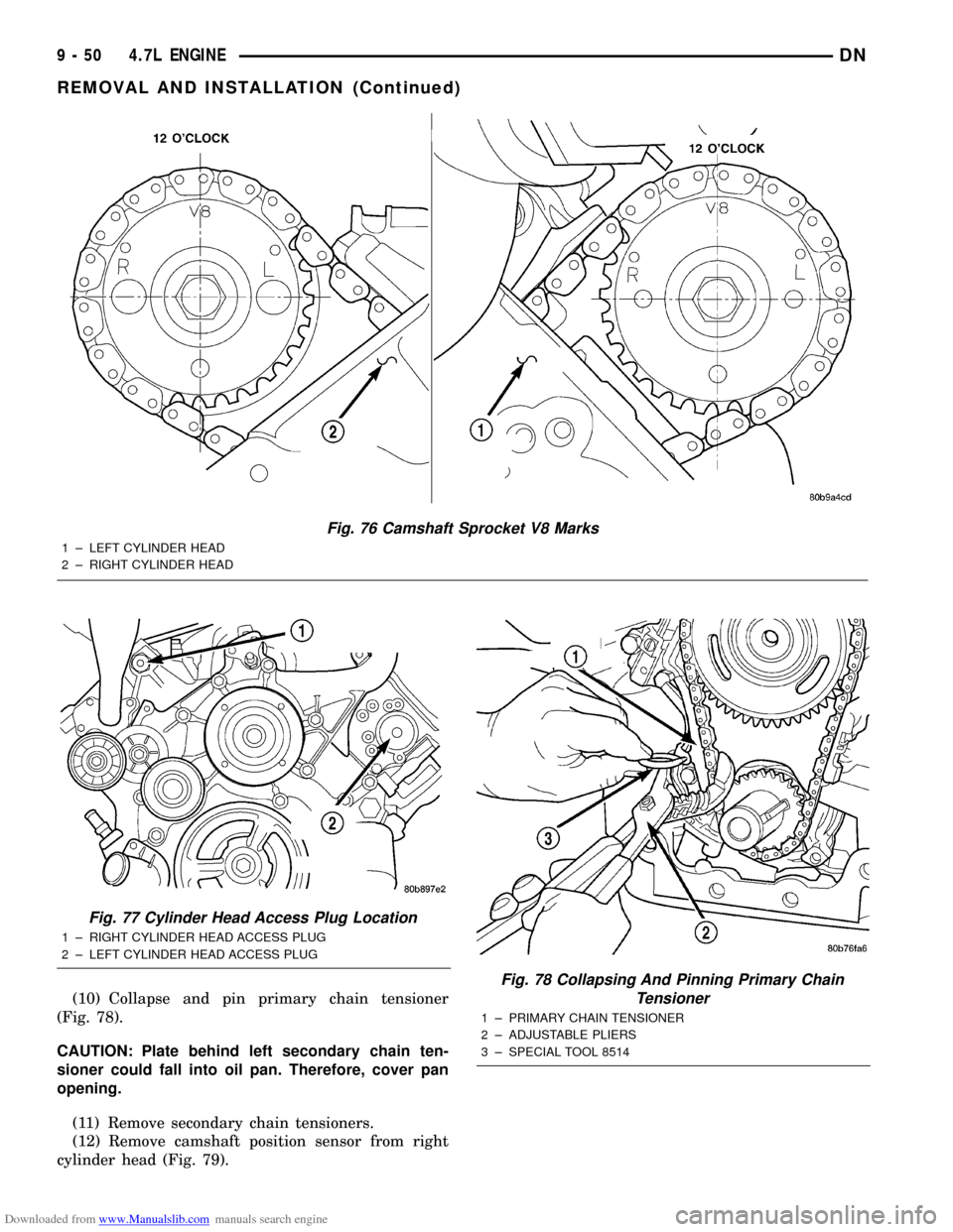 DODGE DURANGO 2000 1.G Service Manual Downloaded from www.Manualslib.com manuals search engine (10) Collapse and pin primary chain tensioner
(Fig. 78).
CAUTION: Plate behind left secondary chain ten-
sioner could fall into oil pan. Theref