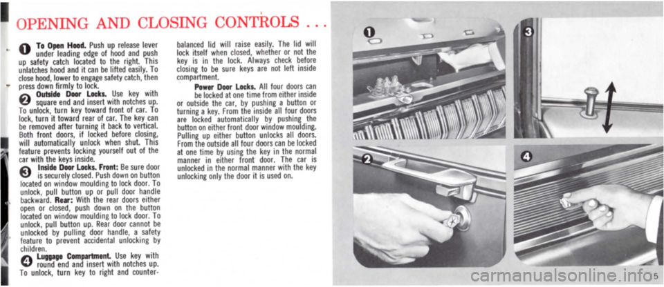 DODGE MONACO 1965 1.G Owners Manual , 
OPENING AND CLOSING CONTROLS 
O To Open Hood. Push up release lever under leading edge of hood and push up safety catch located to the right This unlatches hood and it can be lifted easily. To clos