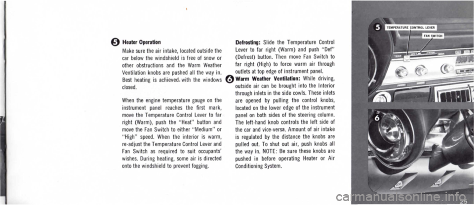 DODGE MONACO 1965 1.G Owners Manual o Heater Operation 
Make sure the air intake, located outside the car below the windshield is free of snow or 
other obstructions and the Warm Weather 
Ventilation knobs are pushed all the way in. Bes