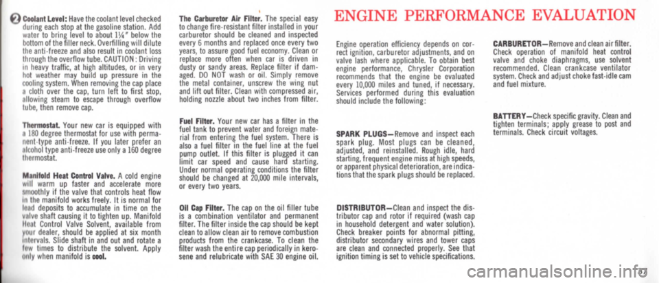 DODGE MONACO 1965 1.G Service Manual E) Coolant Level: Have the coolant level checked during each stop at the gasoline station. Add water to bring level to about 11,4 below the bottom of the filler neck. Overfilling will dilute the anti