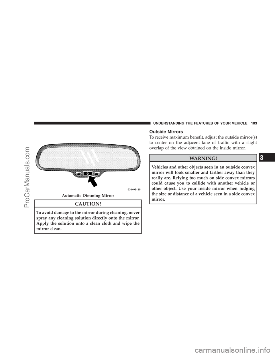 DODGE CARAVAN 2009  Owners Manual CAUTION!
To avoid damage to the mirror during cleaning, never
spray any cleaning solution directly onto the mirror.
Apply the solution onto a clean cloth and wipe the
mirror clean.
Outside Mirrors
To 
