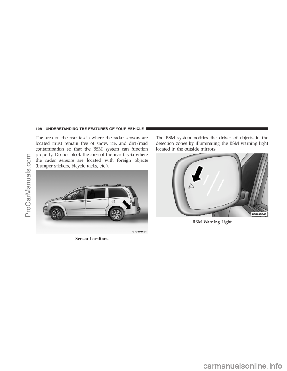 DODGE CARAVAN 2009  Owners Manual The area on the rear fascia where the radar sensors are
located must remain free of snow, ice, and dirt/road
contamination so that the BSM system can function
properly. Do not block the area of the re