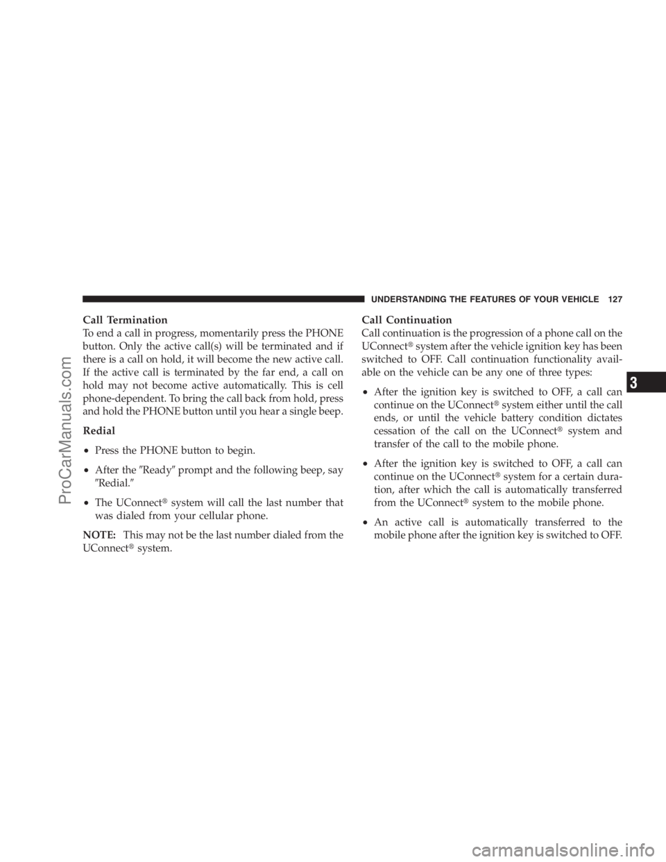 DODGE CARAVAN 2009  Owners Manual Call Termination
To end a call in progress, momentarily press the PHONE
button. Only the active call(s) will be terminated and if
there is a call on hold, it will become the new active call.
If the ac