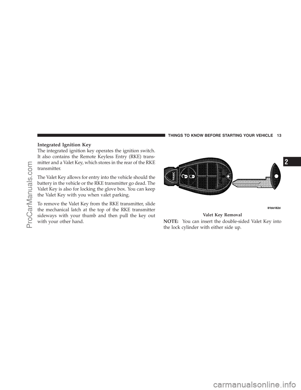 DODGE CARAVAN 2009 User Guide Integrated Ignition Key
The integrated ignition key operates the ignition switch.
It also contains the Remote Keyless Entry (RKE) trans-
mitter and a Valet Key, which stores in the rear of the RKE
tra