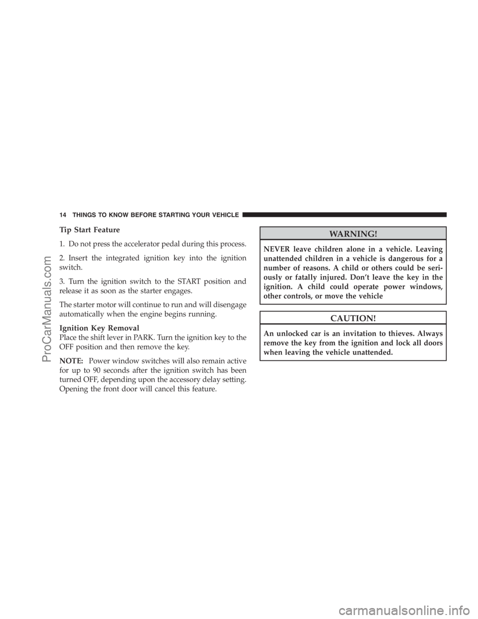 DODGE CARAVAN 2009 User Guide Tip Start Feature
1. Do not press the accelerator pedal during this process.
2. Insert the integrated ignition key into the ignition
switch.
3. Turn the ignition switch to the START position and
relea