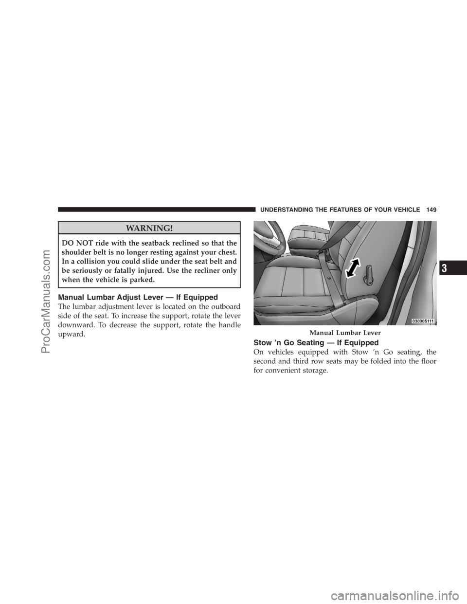 DODGE CARAVAN 2009  Owners Manual WARNING!
DO NOT ride with the seatback reclined so that the
shoulder belt is no longer resting against your chest.
In a collision you could slide under the seat belt and
be seriously or fatally injure