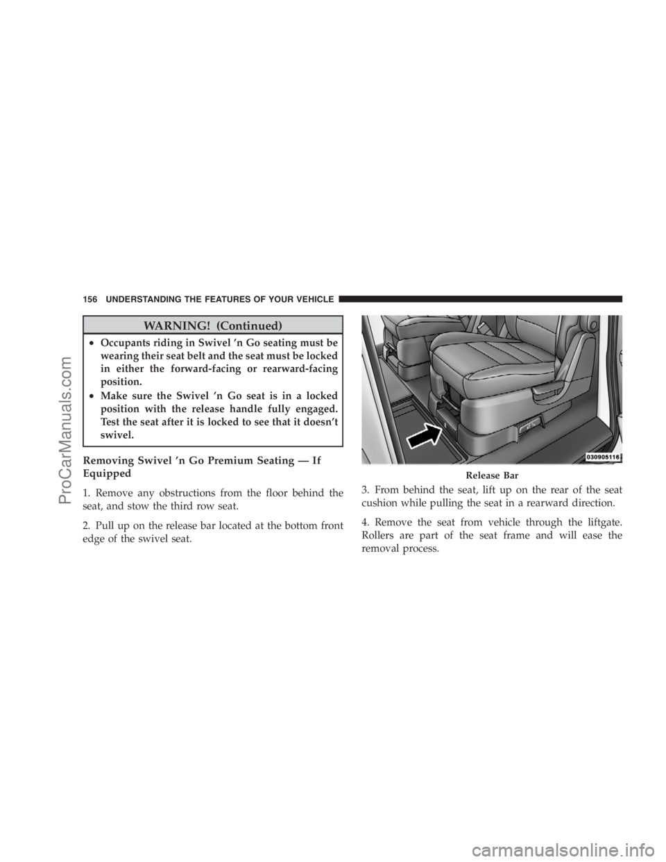 DODGE CARAVAN 2009  Owners Manual WARNING! (Continued)
•Occupants riding in Swivel ’n Go seating must be
wearing their seat belt and the seat must be locked
in either the forward-facing or rearward-facing
position.
•Make sure th