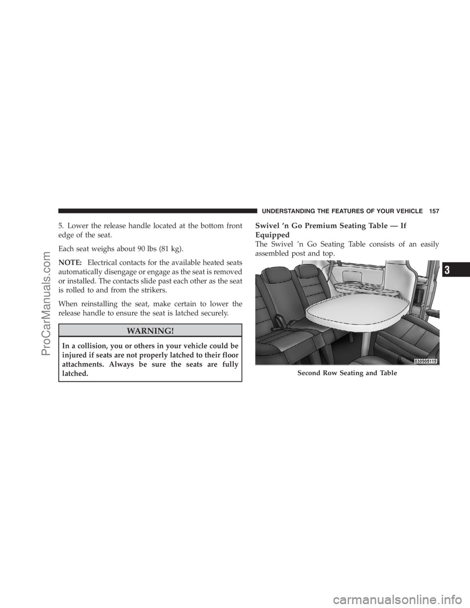 DODGE CARAVAN 2009  Owners Manual 5. Lower the release handle located at the bottom front
edge of the seat.
Each seat weighs about 90 lbs (81 kg).
NOTE:Electrical contacts for the available heated seats
automatically disengage or enga
