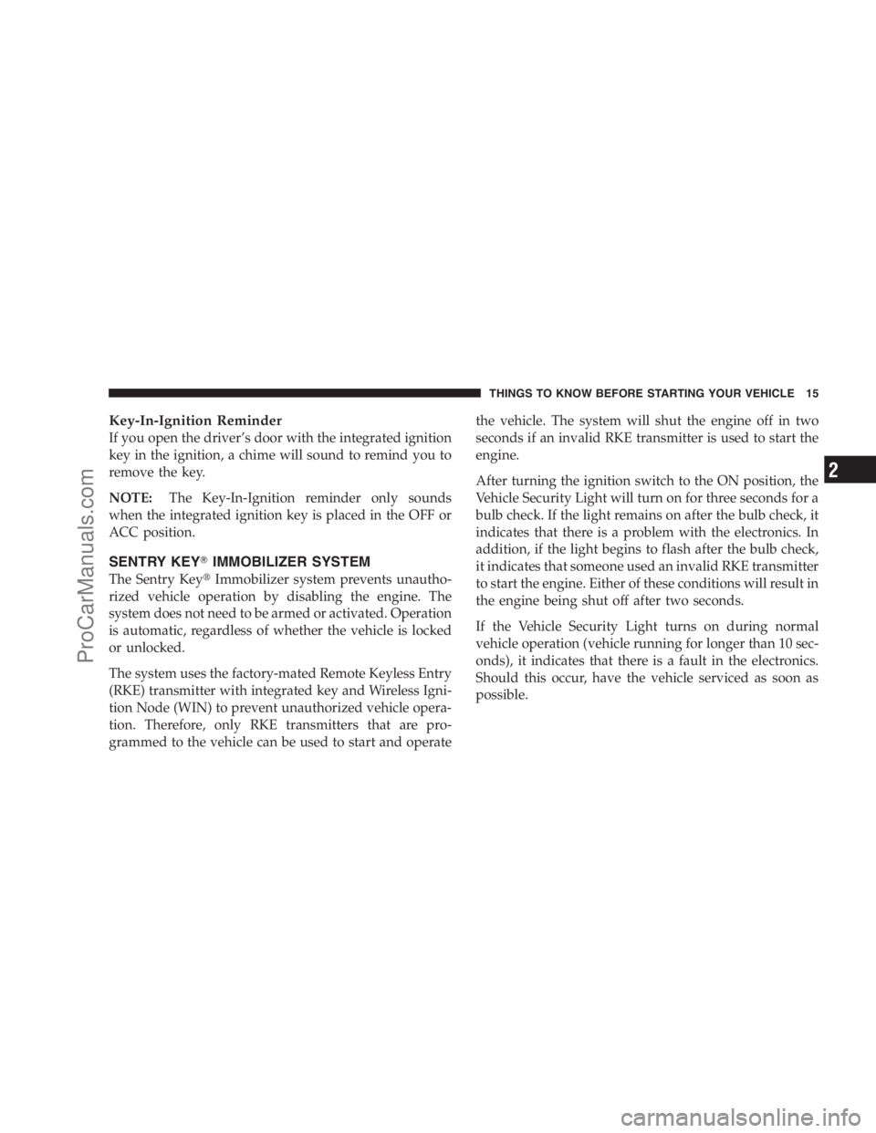 DODGE CARAVAN 2009 User Guide Key-In-Ignition Reminder
If you open the driver’s door with the integrated ignition
key in the ignition, a chime will sound to remind you to
remove the key.
NOTE:The Key-In-Ignition reminder only so