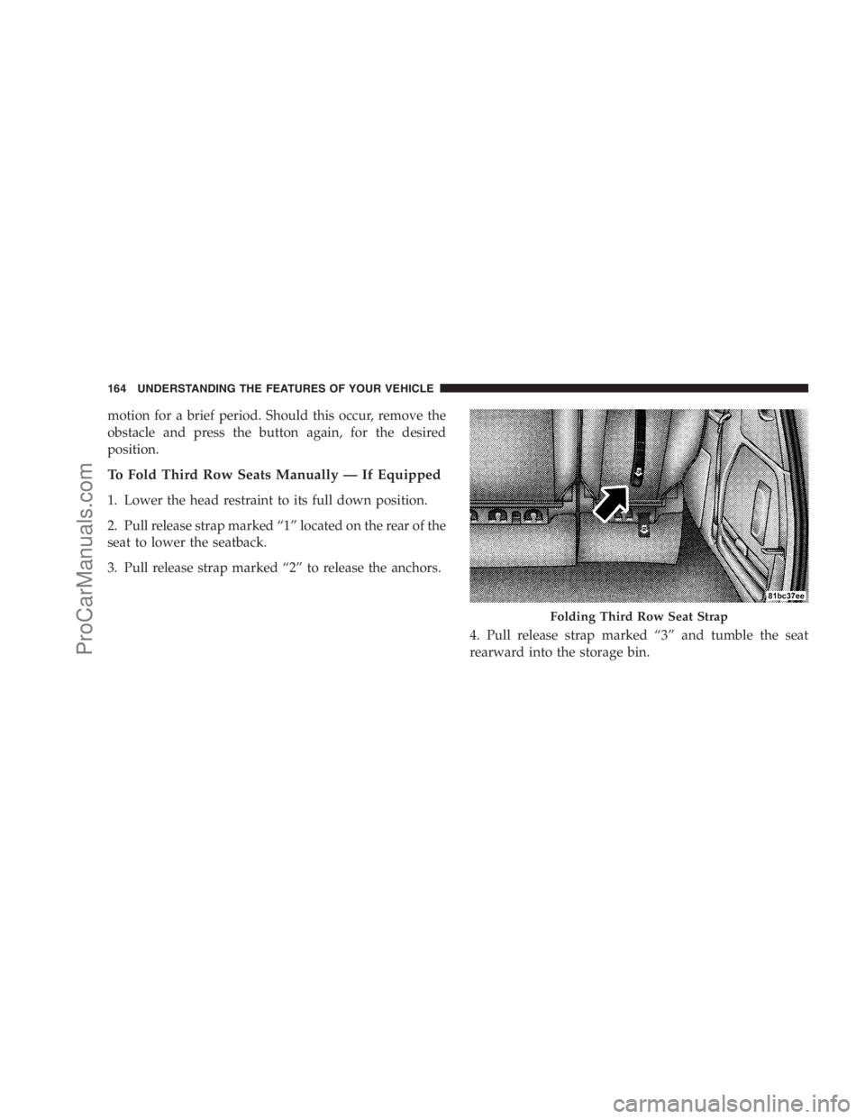DODGE CARAVAN 2009  Owners Manual motion for a brief period. Should this occur, remove the
obstacle and press the button again, for the desired
position.
To Fold Third Row Seats Manually — If Equipped
1. Lower the head restraint to 