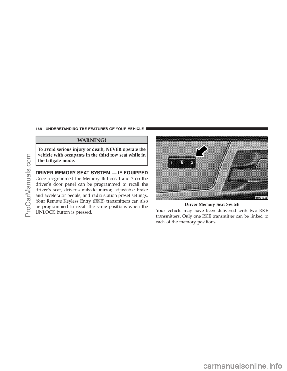 DODGE CARAVAN 2009 User Guide WARNING!
To avoid serious injury or death, NEVER operate the
vehicle with occupants in the third row seat while in
the tailgate mode.
DRIVER MEMORY SEAT SYSTEM — IF EQUIPPED
Once programmed the Memo