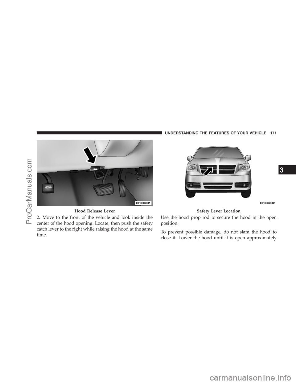 DODGE CARAVAN 2009 Owners Manual 2. Move to the front of the vehicle and look inside the
center of the hood opening. Locate, then push the safety
catch lever to the right while raising the hood at the same
time.Use the hood prop rod DODGE CARAVAN 2009 Owners Manual 2. Move to the front of the vehicle and look inside the
center of the hood opening. Locate, then push the safety
catch lever to the right while raising the hood at the same
time.Use the hood prop rod