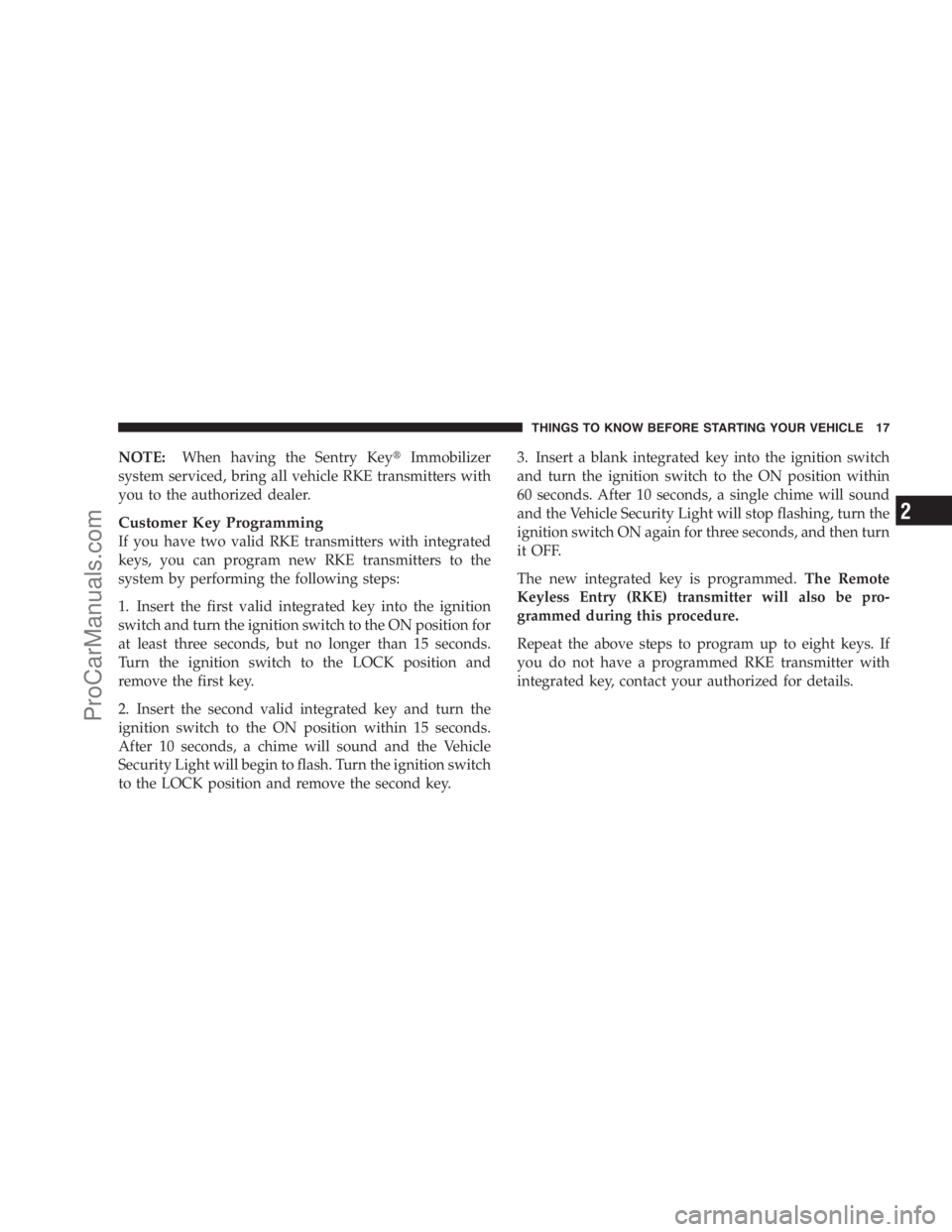 DODGE CARAVAN 2009 User Guide NOTE:When having the Sentry KeyImmobilizer
system serviced, bring all vehicle RKE transmitters with
you to the authorized dealer.
Customer Key Programming
If you have two valid RKE transmitters with 