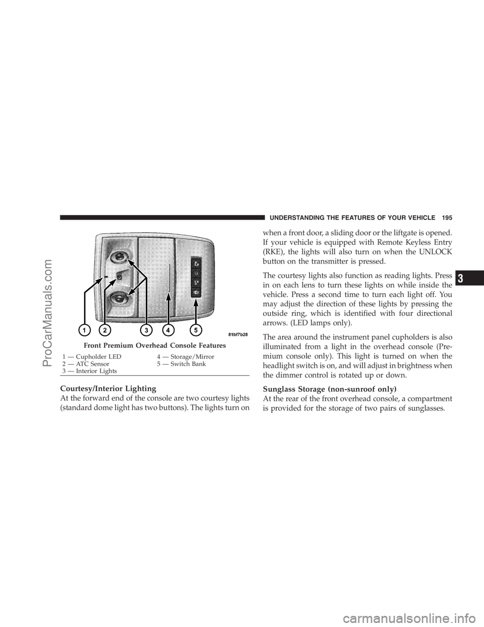 DODGE CARAVAN 2009 User Guide Courtesy/Interior Lighting
At the forward end of the console are two courtesy lights
(standard dome light has two buttons). The lights turn onwhen a front door, a sliding door or the liftgate is opene