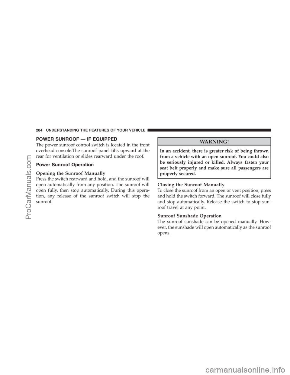 DODGE CARAVAN 2009  Owners Manual POWER SUNROOF — IF EQUIPPED
The power sunroof control switch is located in the front
overhead console.The sunroof panel tilts upward at the
rear for ventilation or slides rearward under the roof.
Po