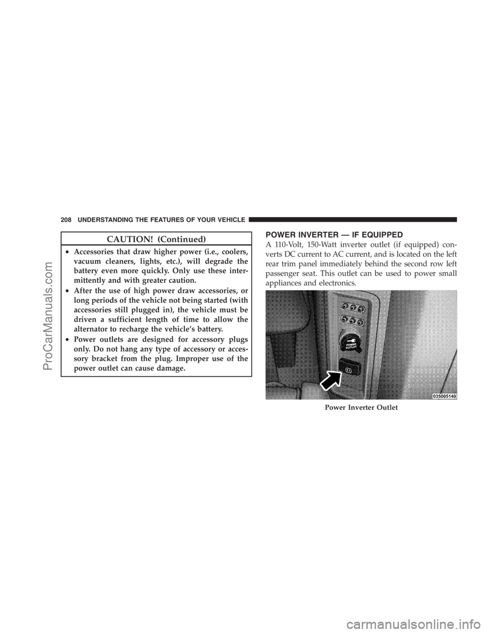 DODGE CARAVAN 2009  Owners Manual CAUTION! (Continued)
•Accessories that draw higher power (i.e., coolers,
vacuum cleaners, lights, etc.), will degrade the
battery even more quickly. Only use these inter-
mittently and with greater 