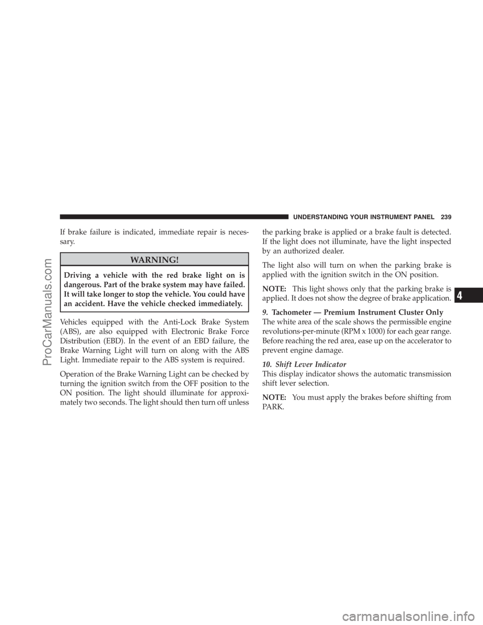 DODGE CARAVAN 2009 Owners Manual If brake failure is indicated, immediate repair is neces-
sary.
WARNING!
Driving a vehicle with the red brake light on is
dangerous. Part of the brake system may have failed.
It will take longer to st DODGE CARAVAN 2009 Owners Manual If brake failure is indicated, immediate repair is neces-
sary.
WARNING!
Driving a vehicle with the red brake light on is
dangerous. Part of the brake system may have failed.
It will take longer to st