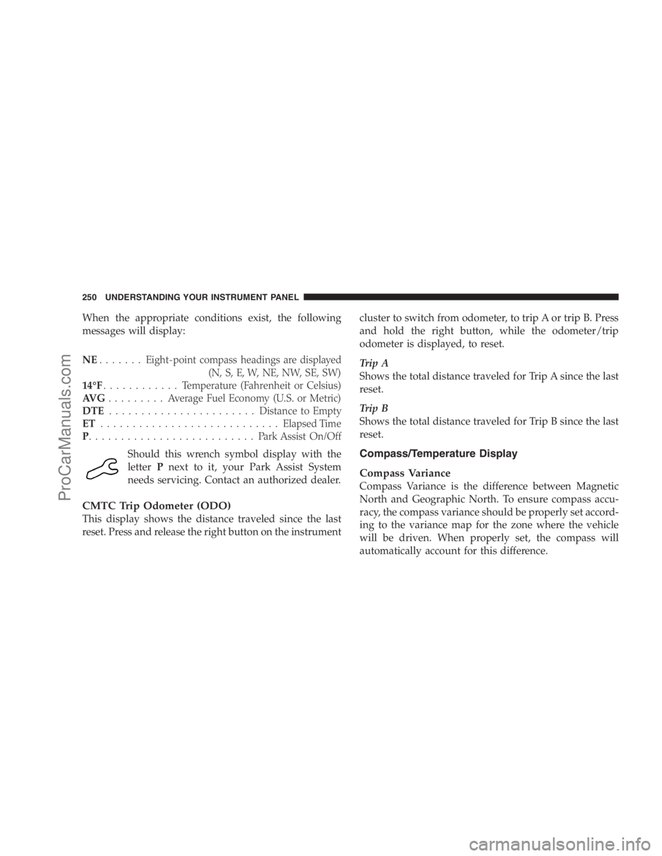 DODGE CARAVAN 2009 Owners Manual When the appropriate conditions exist, the following
messages will display:
NE.......Eight-point compass headings are displayed
(N, S, E, W, NE, NW, SE, SW)
14°F............ Temperature (Fahrenheit o DODGE CARAVAN 2009 Owners Manual When the appropriate conditions exist, the following
messages will display:
NE.......Eight-point compass headings are displayed
(N, S, E, W, NE, NW, SE, SW)
14°F............ Temperature (Fahrenheit o