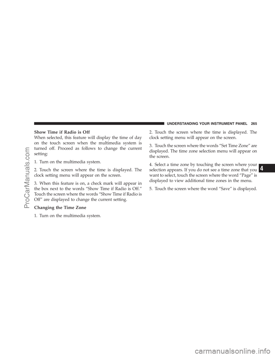 DODGE CARAVAN 2009  Owners Manual Show Time if Radio is Off
When selected, this feature will display the time of day
on the touch screen when the multimedia system is
turned off. Proceed as follows to change the current
setting:
1. Tu