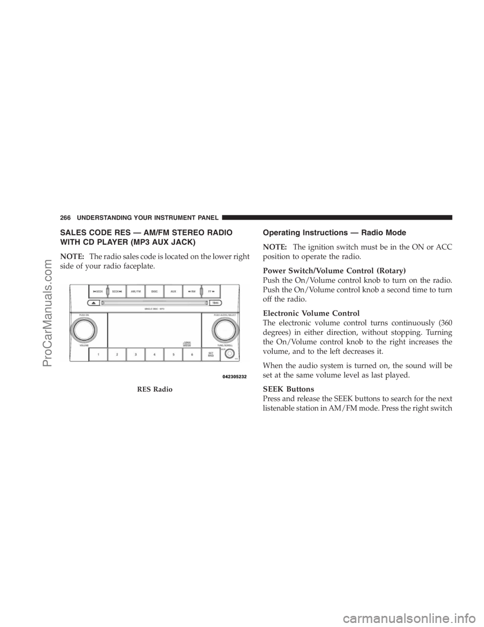 DODGE CARAVAN 2009  Owners Manual SALES CODE RES — AM/FM STEREO RADIO
WITH CD PLAYER (MP3 AUX JACK)
NOTE:The radio sales code is located on the lower right
side of your radio faceplate.
Operating Instructions — Radio Mode
NOTE:The