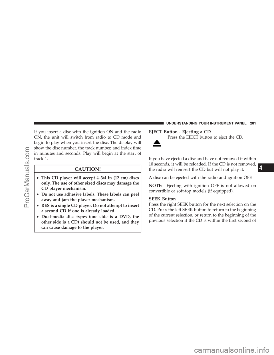 DODGE CARAVAN 2009  Owners Manual If you insert a disc with the ignition ON and the radio
ON, the unit will switch from radio to CD mode and
begin to play when you insert the disc. The display will
show the disc number, the track numb