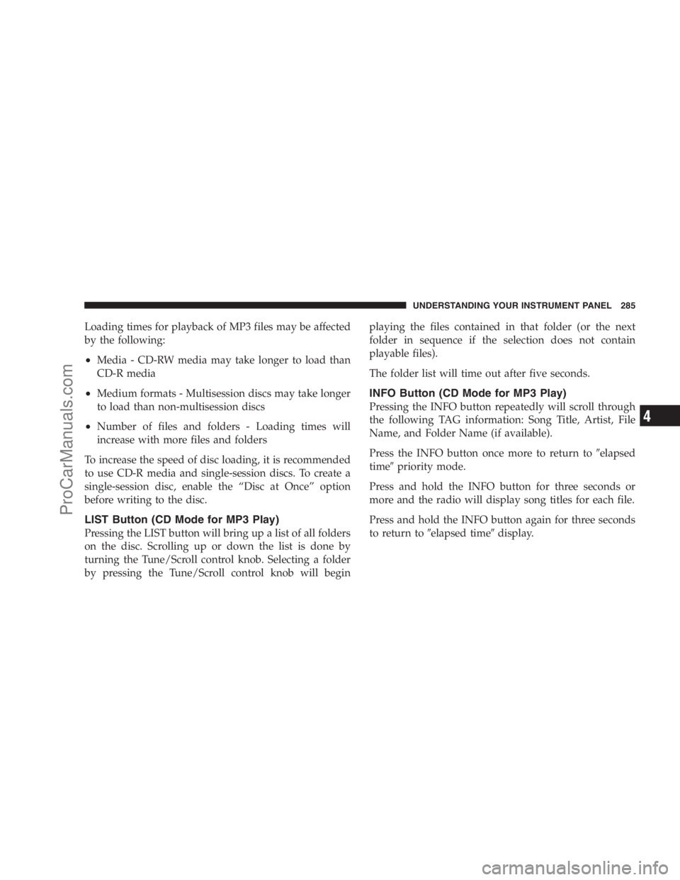 DODGE CARAVAN 2009  Owners Manual Loading times for playback of MP3 files may be affected
by the following:
•Media - CD-RW media may take longer to load than
CD-R media
•Medium formats - Multisession discs may take longer
to load 