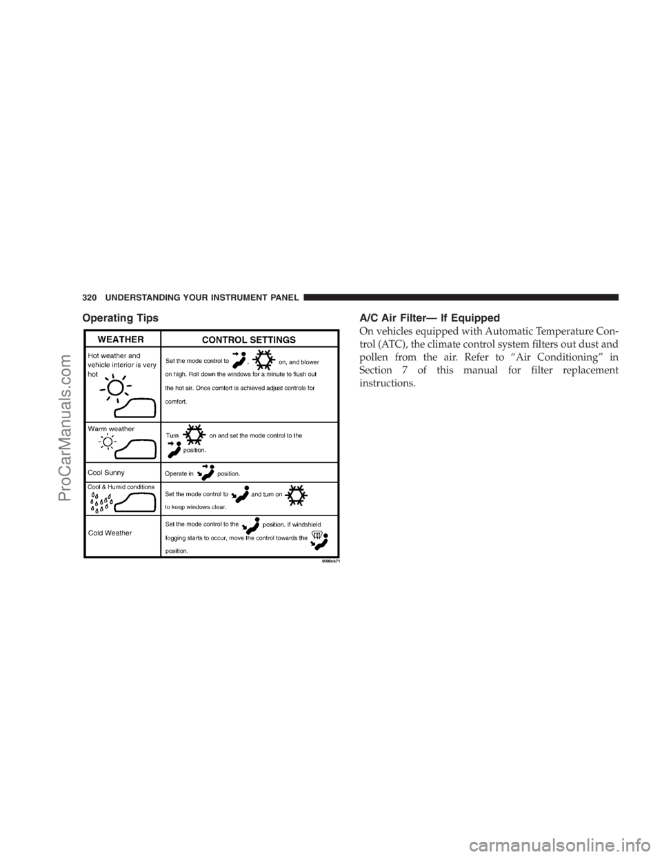 DODGE CARAVAN 2009  Owners Manual Operating Tips A/C Air Filter— If Equipped
On vehicles equipped with Automatic Temperature Con-
trol (ATC), the climate control system filters out dust and
pollen from the air. Refer to “Air Condi