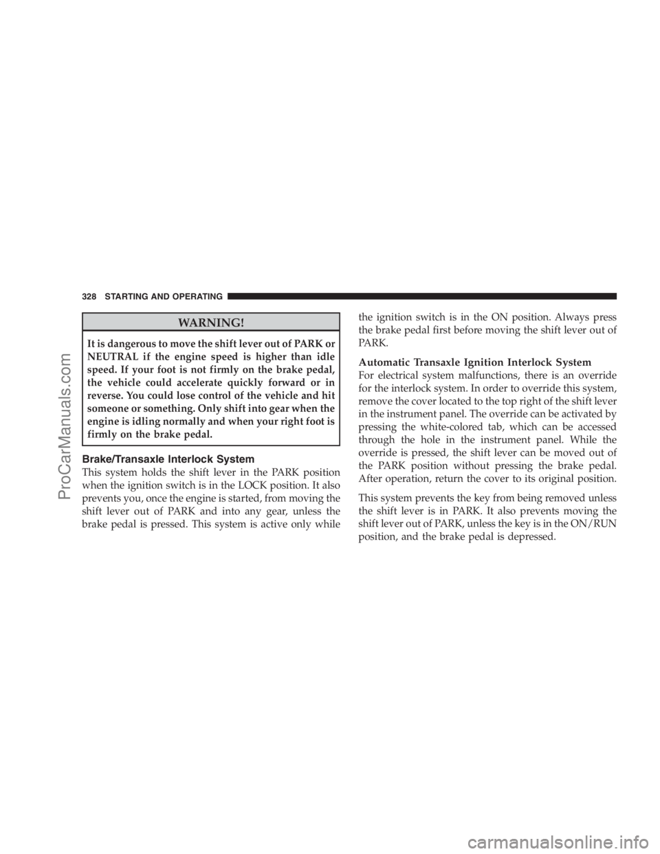 DODGE CARAVAN 2009  Owners Manual WARNING!
It is dangerous to move the shift lever out of PARK or
NEUTRAL if the engine speed is higher than idle
speed. If your foot is not firmly on the brake pedal,
the vehicle could accelerate quick