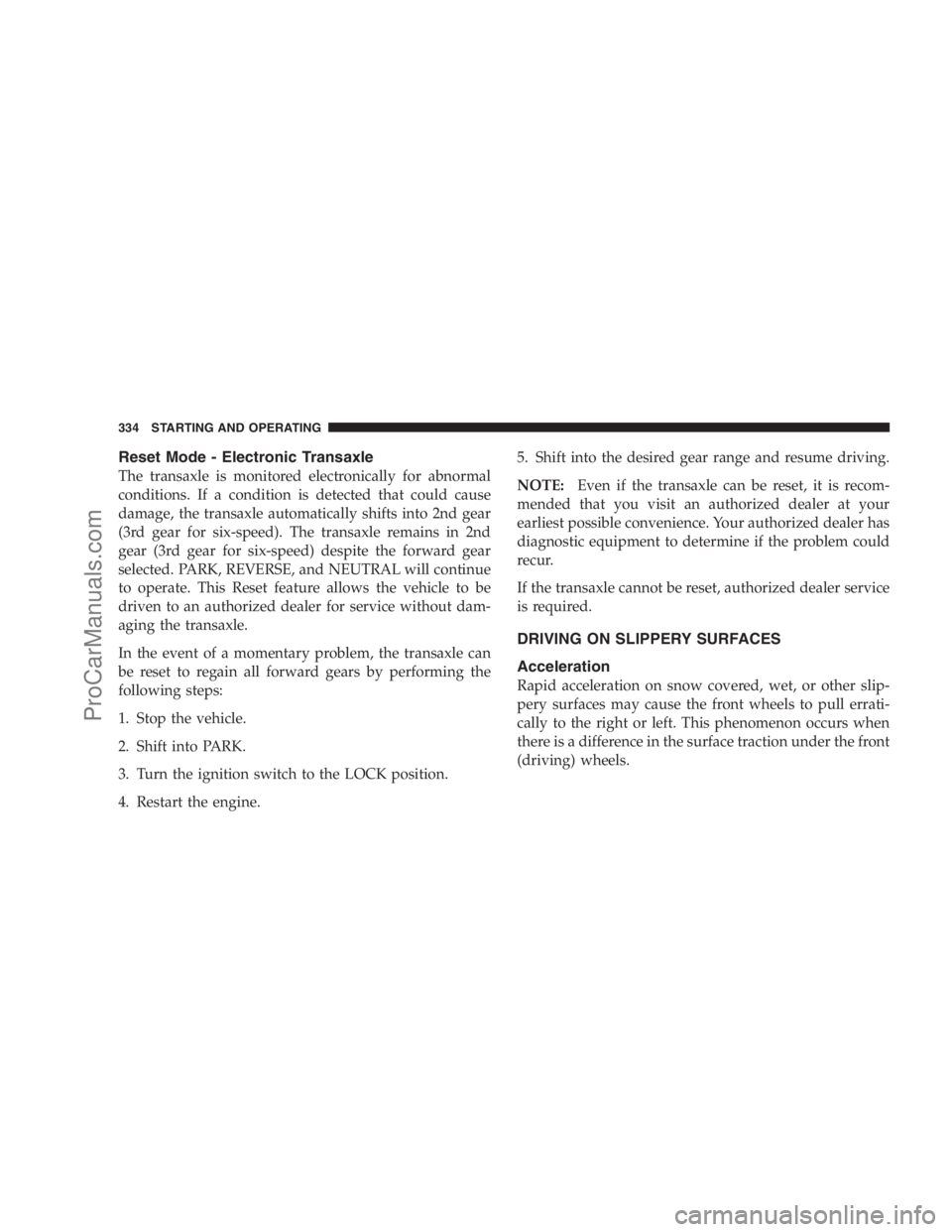 DODGE CARAVAN 2009 Owners Manual Reset Mode - Electronic Transaxle
The transaxle is monitored electronically for abnormal
conditions. If a condition is detected that could cause
damage, the transaxle automatically shifts into 2nd gea DODGE CARAVAN 2009 Owners Manual Reset Mode - Electronic Transaxle
The transaxle is monitored electronically for abnormal
conditions. If a condition is detected that could cause
damage, the transaxle automatically shifts into 2nd gea
