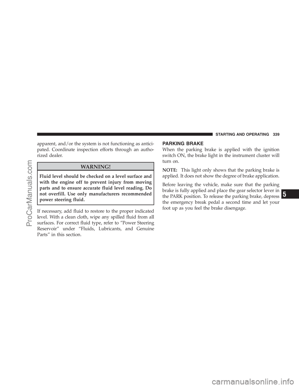 DODGE CARAVAN 2009  Owners Manual apparent, and/or the system is not functioning as antici-
pated. Coordinate inspection efforts through an autho-
rized dealer.
WARNING!
Fluid level should be checked on a level surface and
with the en