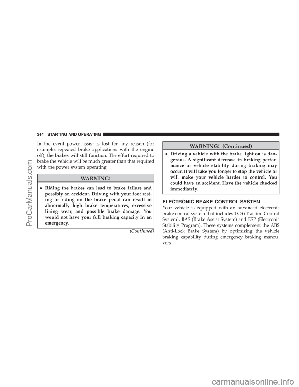 DODGE CARAVAN 2009 Owners Manual In the event power assist is lost for any reason (for
example, repeated brake applications with the engine
off), the brakes will still function. The effort required to
brake the vehicle will be much g DODGE CARAVAN 2009 Owners Manual In the event power assist is lost for any reason (for
example, repeated brake applications with the engine
off), the brakes will still function. The effort required to
brake the vehicle will be much g