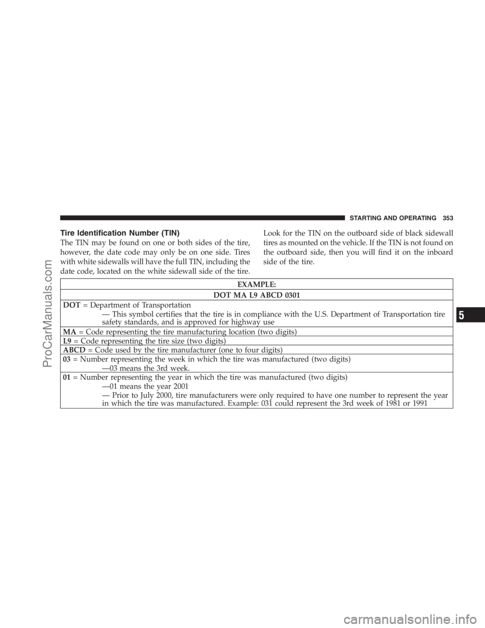 DODGE CARAVAN 2009  Owners Manual Tire Identification Number (TIN)
The TIN may be found on one or both sides of the tire,
however, the date code may only be on one side. Tires
with white sidewalls will have the full TIN, including the