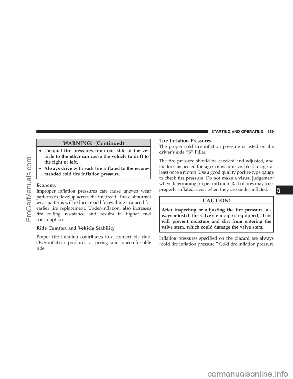 DODGE CARAVAN 2009 Owners Manual WARNING! (Continued)
•Unequal tire pressures from one side of the ve-
hicle to the other can cause the vehicle to drift to
the right or left.
•Always drive with each tire inflated to the recom-
me DODGE CARAVAN 2009 Owners Manual WARNING! (Continued)
•Unequal tire pressures from one side of the ve-
hicle to the other can cause the vehicle to drift to
the right or left.
•Always drive with each tire inflated to the recom-
me